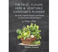 The Fruit, Flower, Herb & Vegetable Gardener's Planner: Set Goals, Organize Projects, and Prepare for a Successful Garden Season