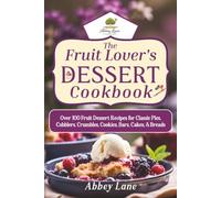 The Fruit Lover’s Dessert Cookbook: Over 100 Fruit Dessert Recipes for Classic Pies, Cobblers, Crumbles, Cookies, Bars, Cakes, & Breads