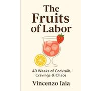 The Fruits of Labor: A Cocktail & Mocktail Guide for the Expecting, the Supportive, and the Spiritually Hungover