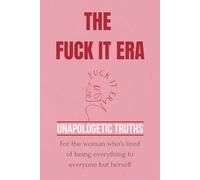 The Fuck It Era: Unapologetic Truths: For the woman who’s tired of being everything to everyone but herself