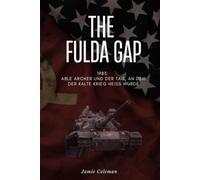 The Fulda Gap: 1983: Able Archer und der Tag, an dem der Kalte Krieg heiß wurde