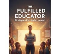 The Fulfilled Educator: Strategies For Joyful Impact