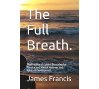 The Full Breath.: The Practise of Correct Breathing for Physical and Mental Wellness and Spiritual Development.