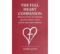 THE FULL HEART COMPANION: Reflections On Famous Quotes About Love, Faith And Self-Worth