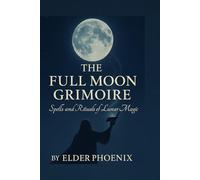 The Full Moon Grimoire: Spells of Power, Light, and Manifestation