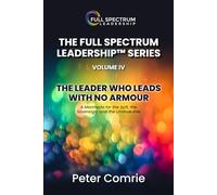 THE FULL SPECTRUM LEADERSHIP SERIES VOLUME IV - The Leader Who Leads With No Armour: A Manifesto for the Soft, the Sovereign, and the Unshakable