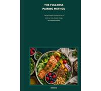 The Fullness Pairing Method: A PRACTICAL PROTIEN-and FIBRE GUIDE TO SATISFYING MEALS, STEADIER ENERGY AND EVERYDAY WELLNESS