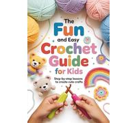 The Fun and Easy Crochet Guide for Kids: Step-by-Step Lessons to Create Cute Crafts