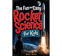 The Fun and Easy Rocket Science for Kids: The Physics, Engineering, and History of Getting to Space