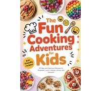 The Fun Cooking Adventures for Kids: 50 Easy and Delicious Recipes for Breakfast, Lunch, Snacks, Dinner, and Desserts