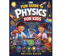 The Fun Guide to Physics for Kids: Discover Motion, Forces, Energy, Light, Sound, Magnets, Simple Machines, and Amazing Everyday Science Through Fun Facts, Easy Experiments, and Exciting Activities