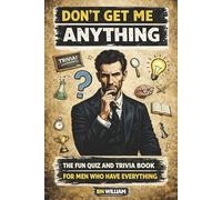 The Fun Quiz and Trivia Book for Men Who Have Everything: Don't Get Me Anything (Gifts for Men)