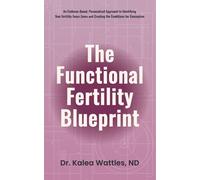 The Functional Fertility Blueprint: An Evidence-Based, Personalized Approach to Identifying Your Fertility Focus Zones and Creating the Conditions for Conception