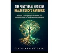 The Functional Medicine Health Coach's Handbook: Protocols, Coaching Scripts, Case Studies, and Business Strategies for Modern Wellness Professionals