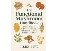 The Functional Mushroom Handbook: How to Harness the “Shroom Boom” for Mental Clarity, Energy, and Calm