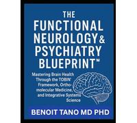 THE FUNCTIONAL NEUROLOGY AND PSYCHIATRY BLUEPRINT™: Mastering Brain Health Through the TOBIN™ Framework, Orthomolecular Medicine, and Integrative Systems Science