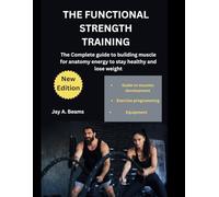 THE FUNCTIONAL STRENGTH TRAINING: The Complete guide to building muscle for anatomy energy to stay healthy and lose weight