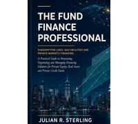 The Fund Finance Professional: A Practical Guide to Subscription Lines, NAV Facilities, Hybrid Structures and Private Markets Financing