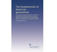 The fundamentals of American government including the great documents on which its institutions are founded and the statutes relating to naturalization and expatriation, with an introduction and explanatory notes. 1