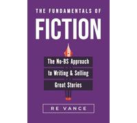 The Fundamentals of Fiction: The No-BS Approach To Writing And Selling Great Stories