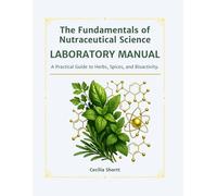 The Fundamentals of Nutraceutical Science LABORATORY MANUAL: A Practical Guide to Herbs, Spices, and Bioactivity.