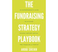 The Fundraising Strategy Playbook: An Entrepreneur’s Guide To Pitching, Raising Venture Capital, and Financing a Startup