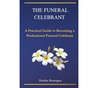The Funeral Celebrant: A Practical Guide to Becoming a Professional Funeral Celebrant