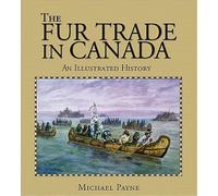 The Fur Trade in Canada: An illustrated history by Michael Payne (October 01,2004)