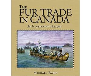 The Fur Trade in Canada: An illustrated history by Michael Payne (October 01,2004)