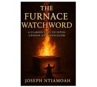 THE FURNACE WATCHWORD: A Clarion Call To Intercession and Evangelism