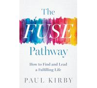 The FUSE Pathway : How to Find and Live a Fulfilling Life