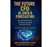 The Future CFO: AI, Data & Forecasting: See the future early, act before pressure, lead with clarity
