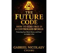 The Future Code: How To Stay Free In A Controlled World Protecting Your Mind, Money, And Soul-no Matter What