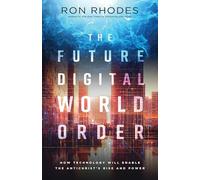 The Future Digital World Order: How Technology Will Enable the Antichrist's Rise and Power