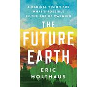 The Future Earth: A Radical Vision for What's Possible in the Age of Warming