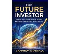 The Future Investor: Artificial Intelligence , Financial Markets, and the Next Generation of Wealth Building