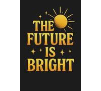 The Future Is Bright - Inspirational Lined Notebook | 6x9 Positive Quote Journal for Students, Women, and Goal-Setters | 120 Pages for Notes, Ideas & Planning