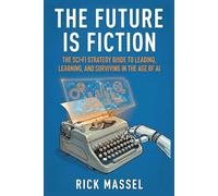 The Future is Fiction: The Sci-Fi Strategy Guide to Leading, Learning, and Surviving in the Age of AI