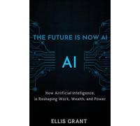 THE FUTURE IS NOW AI: How Artificial Intelligence Is Reshaping Work, Wealth, and Power