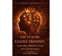 The Future Leader Mindset: Build Influence, Lead with Power, and Create Impact That Lasts