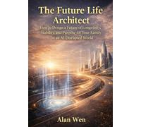 The Future Life Architect: How to Design a Future of Longevity, Stability, and Purpose for Your Family in an AI-Disrupted World