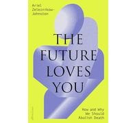 The Future Loves You: How and Why We Should Abolish Death