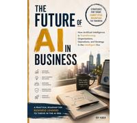 THE FUTURE OF AI IN BUSINESS: Transforming Organizations, Operations, and Strategy in the Intelligent Era