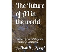 The Future of AI in the world: How Artificial Intelligence is Shaping Tomorrow