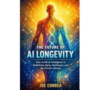 The Future of AI Longevity: How Artificial Intelligence Is Redefining Aging, Healthspan, and the Human Lifespan: 1