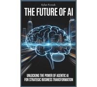 The Future of AI: Unlocking the Power of Agentic AI for Strategic Business Transformation: Discover How Autonomous AI Agents Will Revolutionize Your Work, Scale Operations, and Drive Innovation