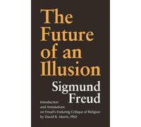The Future of an Illusion: Introduction and Annotations on Freud's Enduring Critique of Religion by David R. Morris, PhD