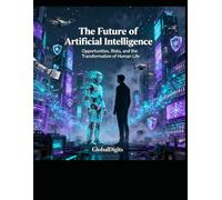 THE FUTURE OF ARTIFICIAL INTELLIGENCE: Opportunities, Risks, and the Transformation of Human Life