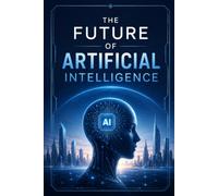 The Future of Artificial Intelligence: Understanding What Comes Next and How to Prepare