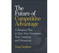 The Future of Competitive Advantage: A Business Plan to Save Your Customers, Your Company, and Democracy